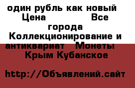 один рубль как новый › Цена ­ 150 000 - Все города Коллекционирование и антиквариат » Монеты   . Крым,Кубанское